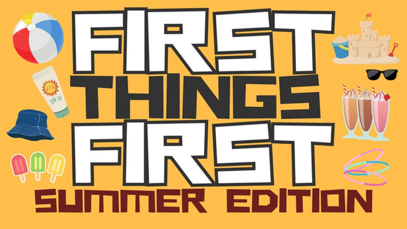 First Things First: Summer Edition